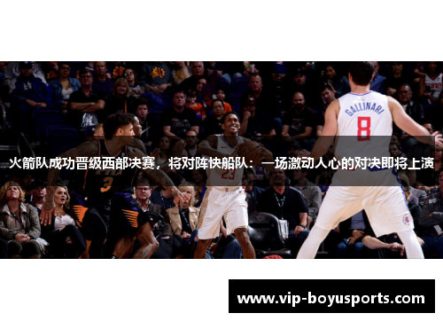 火箭队成功晋级西部决赛，将对阵快船队：一场激动人心的对决即将上演