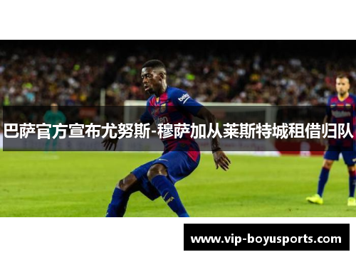 巴萨官方宣布尤努斯-穆萨加从莱斯特城租借归队