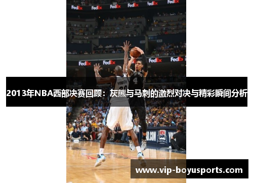 2013年NBA西部决赛回顾：灰熊与马刺的激烈对决与精彩瞬间分析