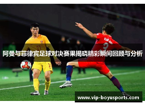 阿曼与菲律宾足球对决赛果揭晓精彩瞬间回顾与分析